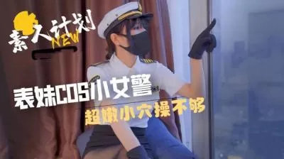 表妹cos小女警超嫩小穴操不够